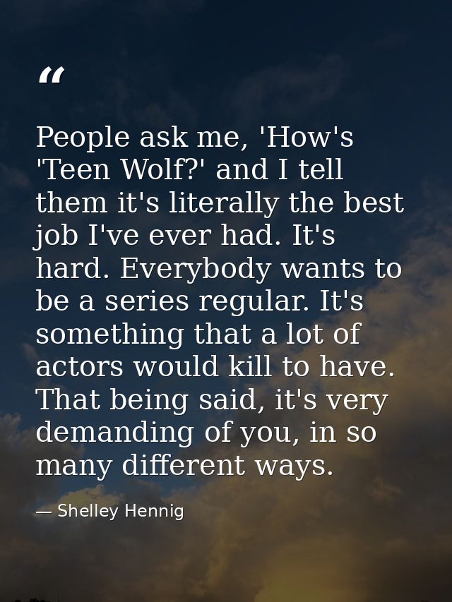 People ask me, 'How's 'Teen Wolf?' and I tell them it's literally the best job I've ever had. It's hard. Everybody wants — Shelley Hennig