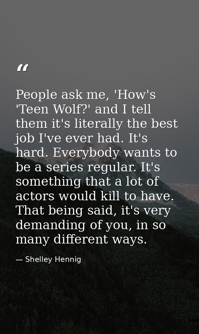 People ask me, 'How's 'Teen Wolf?' and I tell them it's literally the best job I've ever had. It's hard. Everybody wants — Shelley Hennig