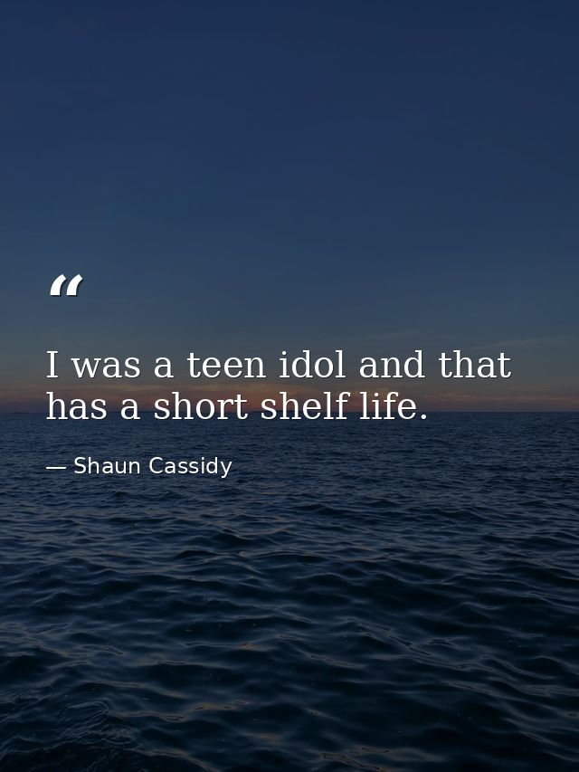 I was a teen idol and that has a short shelf life. — Shaun Cassidy
