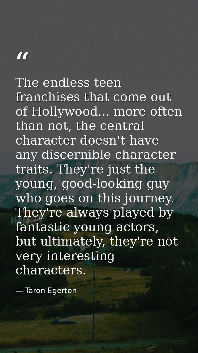 The endless teen franchises that come out of Hollywood... more often than not, the central character doesn't have any di — Taron Egerton