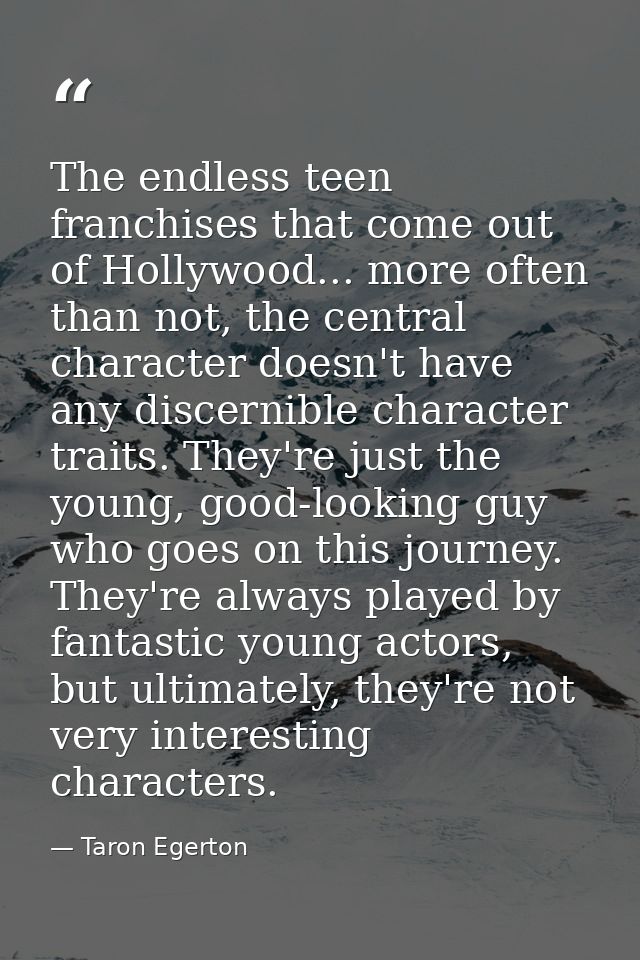 The endless teen franchises that come out of Hollywood... more often than not, the central character doesn't have any di — Taron Egerton
