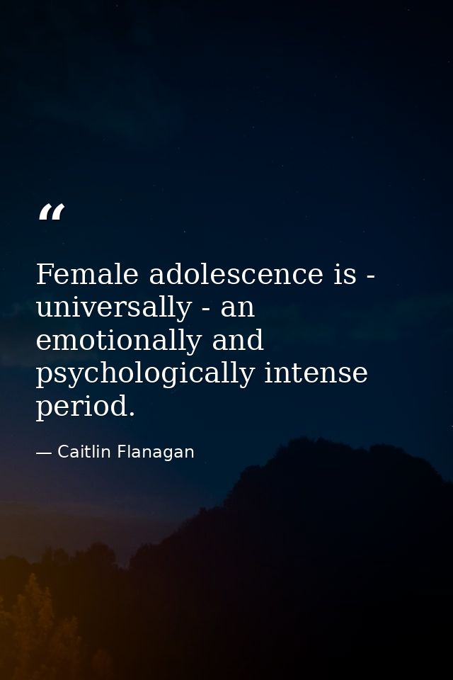 Female adolescence is - universally - an emotionally and psychologically intense period. — Caitlin Flanagan