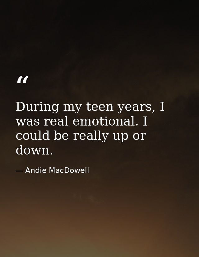 During my teen years, I was real emotional. I could be really up or down. — Andie MacDowell