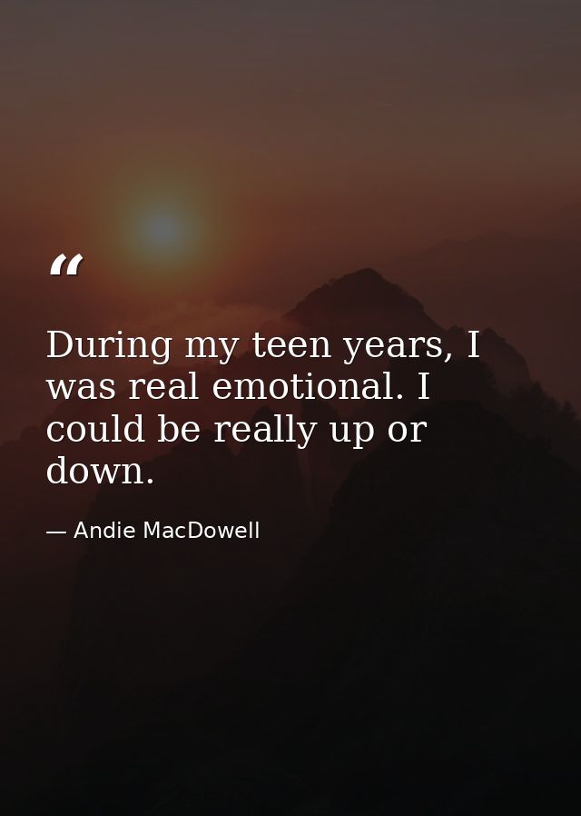 During my teen years, I was real emotional. I could be really up or down. — Andie MacDowell