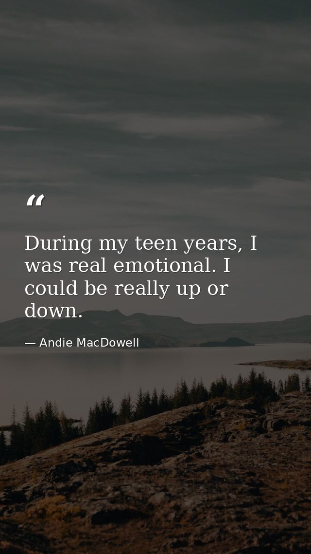 During my teen years, I was real emotional. I could be really up or down. — Andie MacDowell