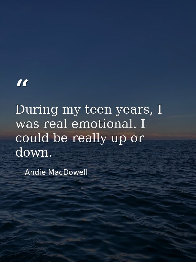 During my teen years, I was real emotional. I could be really up or down. — Andie MacDowell