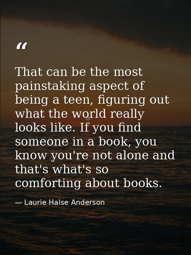 That can be the most painstaking aspect of being a teen, figuring out what the world really looks like. If you find some — Laurie Halse Anderson