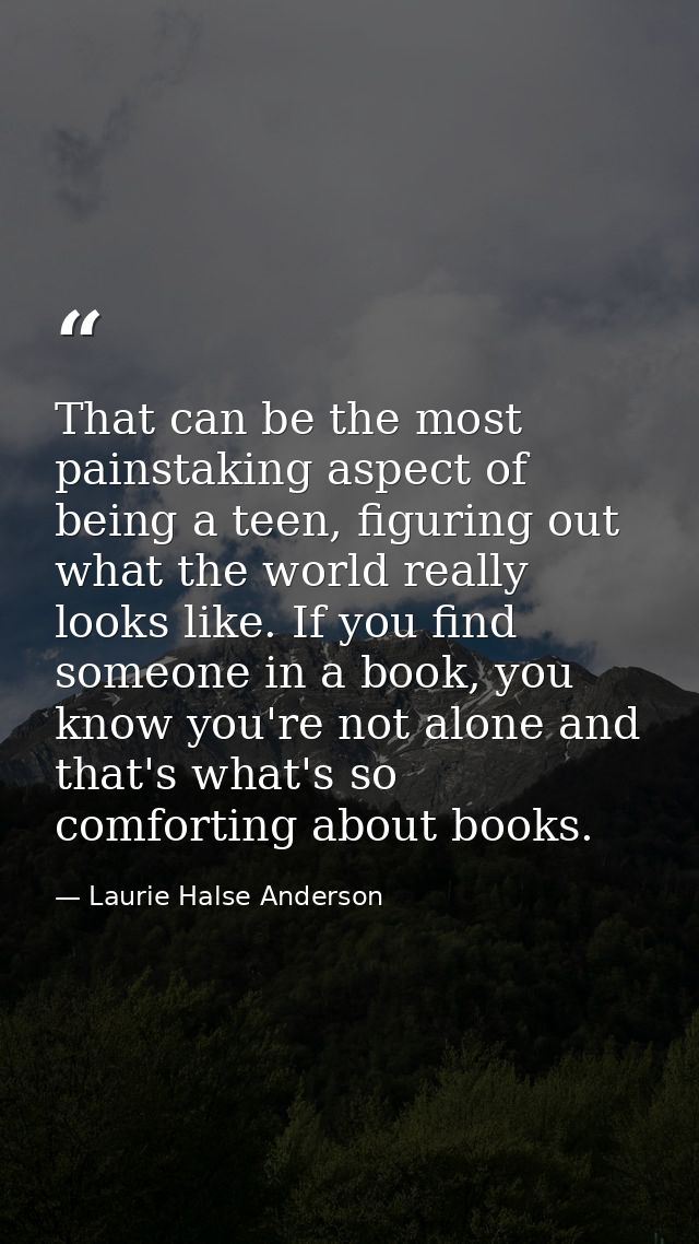 That can be the most painstaking aspect of being a teen, figuring out what the world really looks like. If you find some — Laurie Halse Anderson
