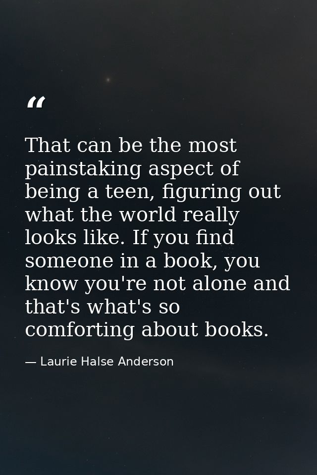 That can be the most painstaking aspect of being a teen, figuring out what the world really looks like. If you find some — Laurie Halse Anderson