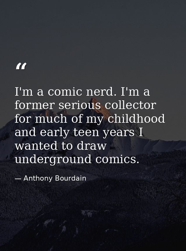 I'm a comic nerd. I'm a former serious collector for much of my childhood and early teen years I wanted to draw undergro — Anthony Bourdain
