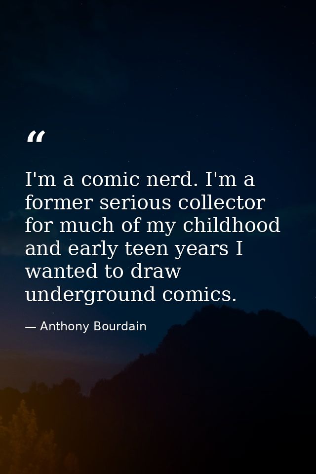 I'm a comic nerd. I'm a former serious collector for much of my childhood and early teen years I wanted to draw undergro — Anthony Bourdain