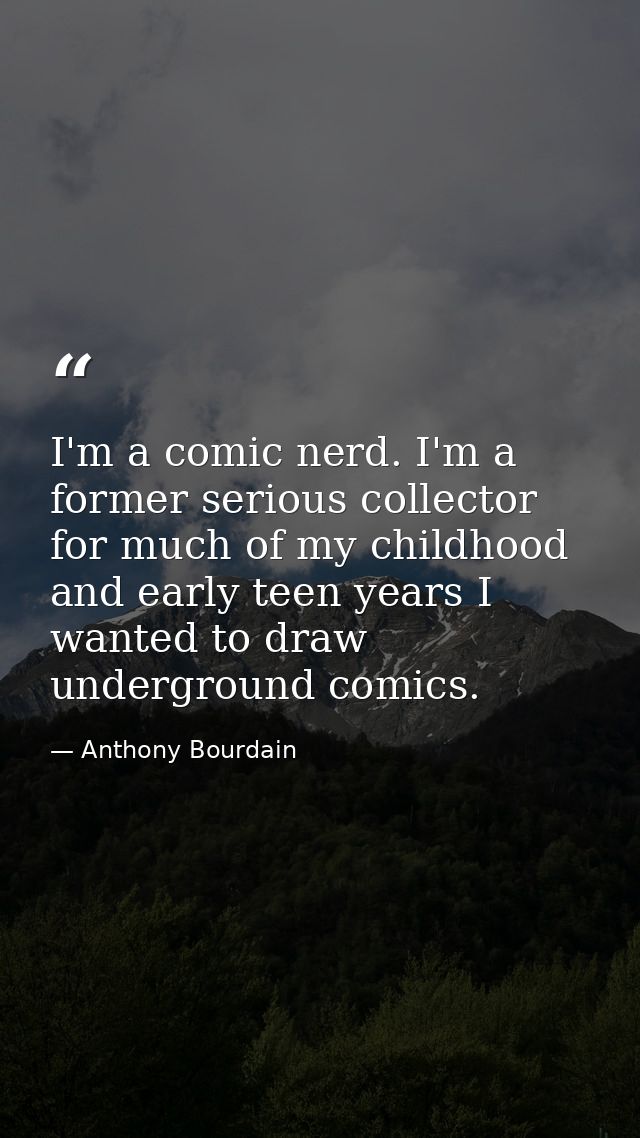 I'm a comic nerd. I'm a former serious collector for much of my childhood and early teen years I wanted to draw undergro — Anthony Bourdain