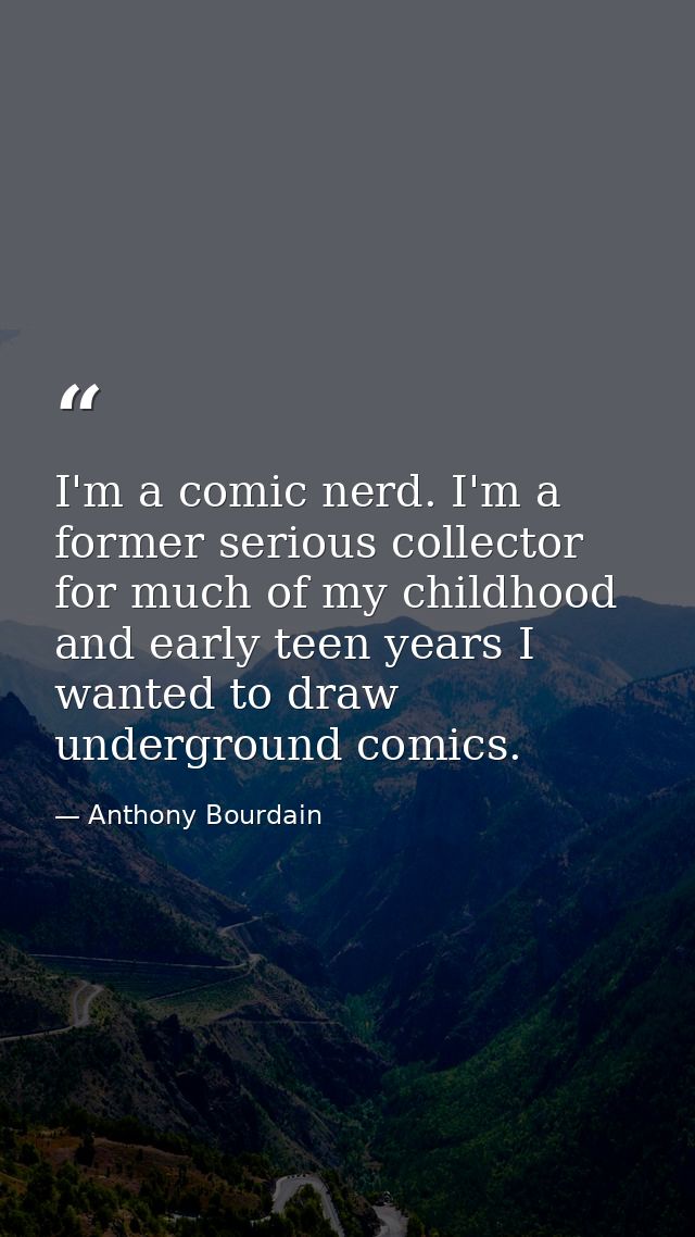 I'm a comic nerd. I'm a former serious collector for much of my childhood and early teen years I wanted to draw undergro — Anthony Bourdain