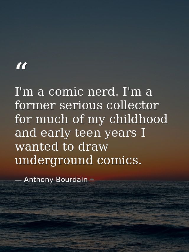 I'm a comic nerd. I'm a former serious collector for much of my childhood and early teen years I wanted to draw undergro — Anthony Bourdain
