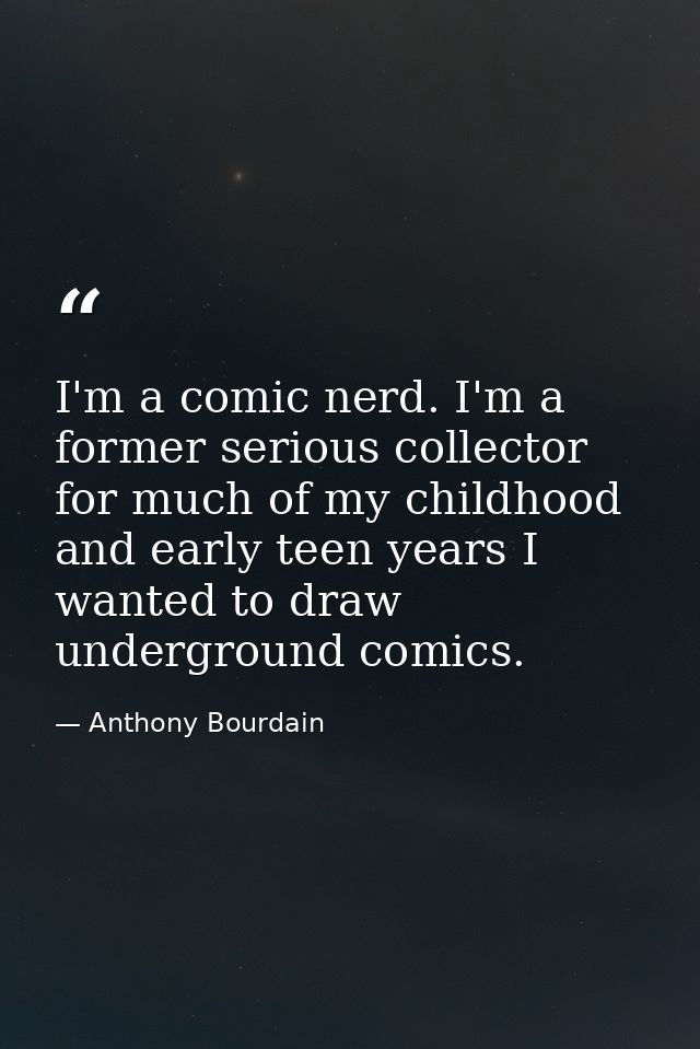 I'm a comic nerd. I'm a former serious collector for much of my childhood and early teen years I wanted to draw undergro — Anthony Bourdain
