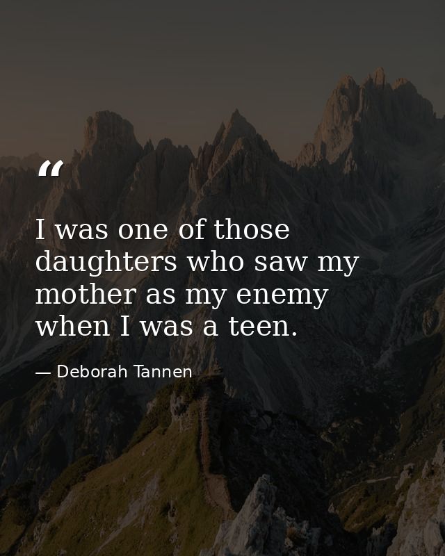 I was one of those daughters who saw my mother as my enemy when I was a teen. — Deborah Tannen