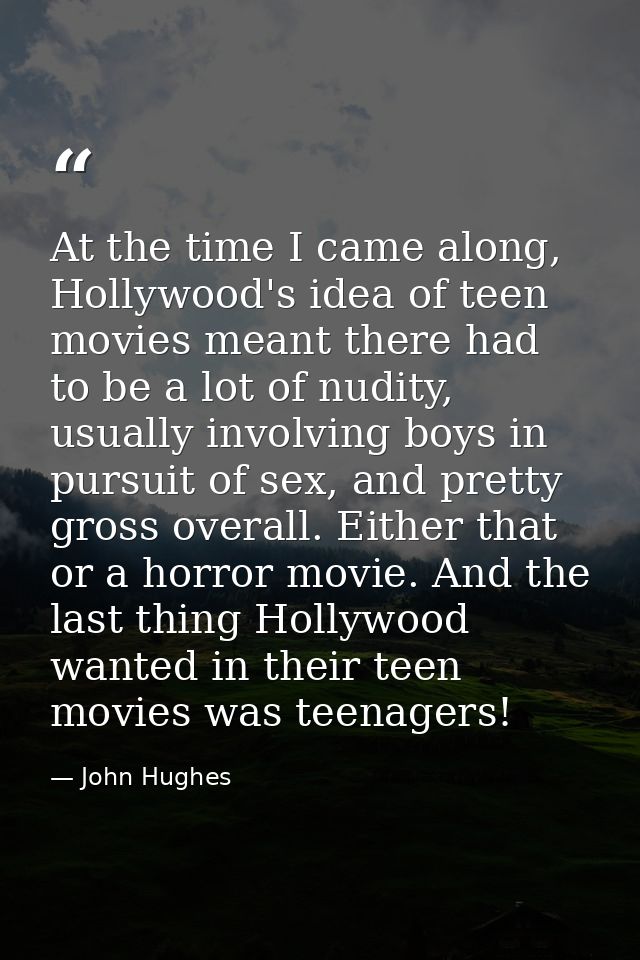 At the time I came along, Hollywood's idea of teen movies meant there had to be a lot of nudity, usually involving boys  — John Hughes