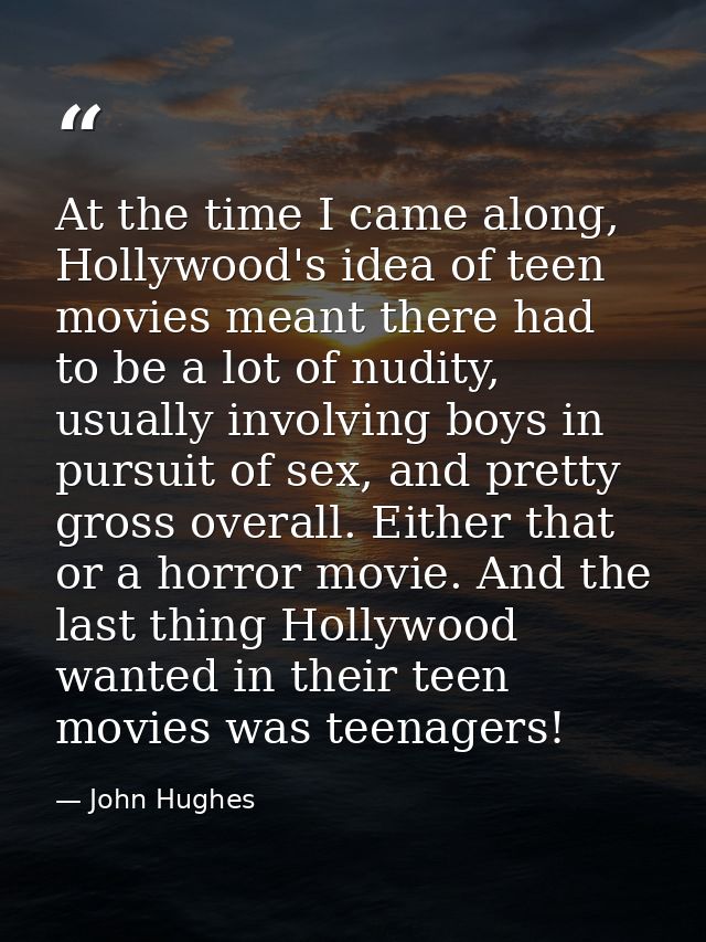 At the time I came along, Hollywood's idea of teen movies meant there had to be a lot of nudity, usually involving boys  — John Hughes