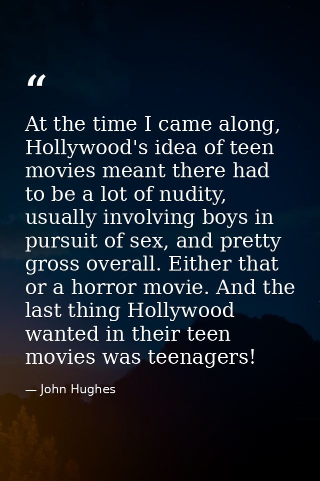 At the time I came along, Hollywood's idea of teen movies meant there had to be a lot of nudity, usually involving boys  — John Hughes