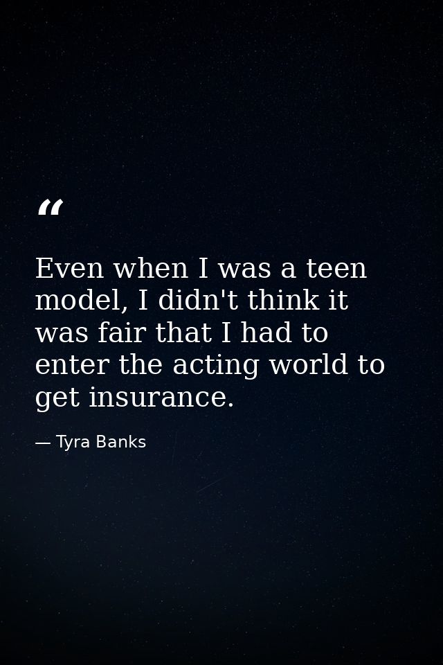 Even when I was a teen model, I didn't think it was fair that I had to enter the acting world to get insurance. — Tyra Banks