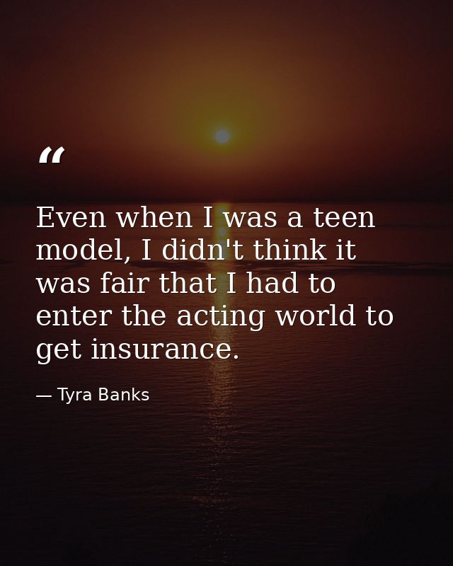 Even when I was a teen model, I didn't think it was fair that I had to enter the acting world to get insurance. — Tyra Banks
