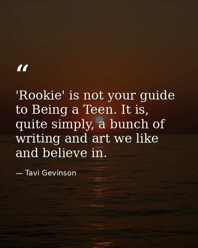 'Rookie' is not your guide to Being a Teen. It is, quite simply, a bunch of writing and art we like and believe in. — Tavi Gevinson