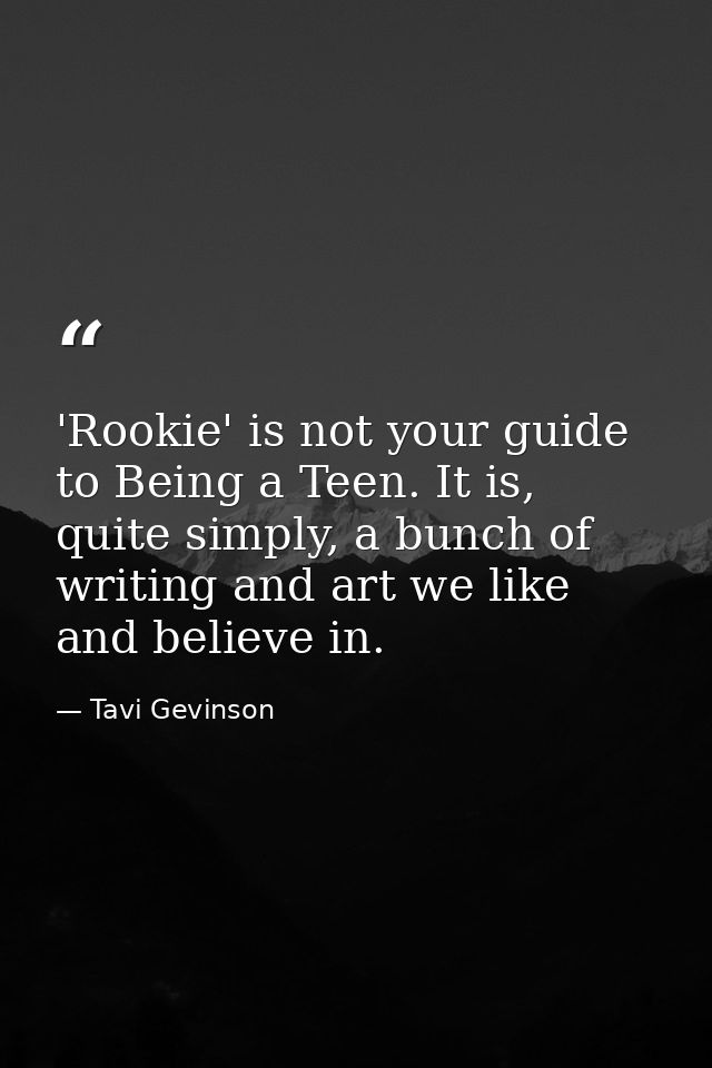 'Rookie' is not your guide to Being a Teen. It is, quite simply, a bunch of writing and art we like and believe in. — Tavi Gevinson