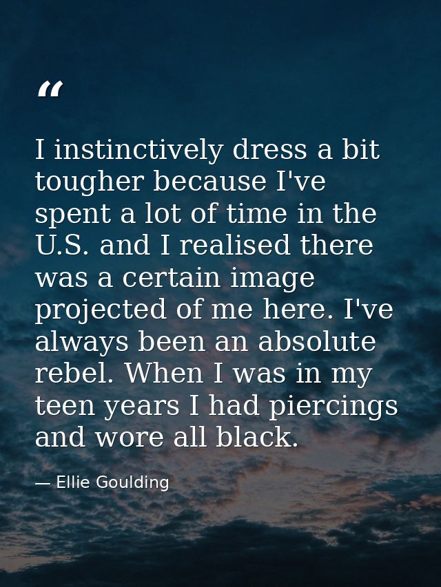 I instinctively dress a bit tougher because I've spent a lot of time in the U.S. and I realised there was a certain imag — Ellie Goulding