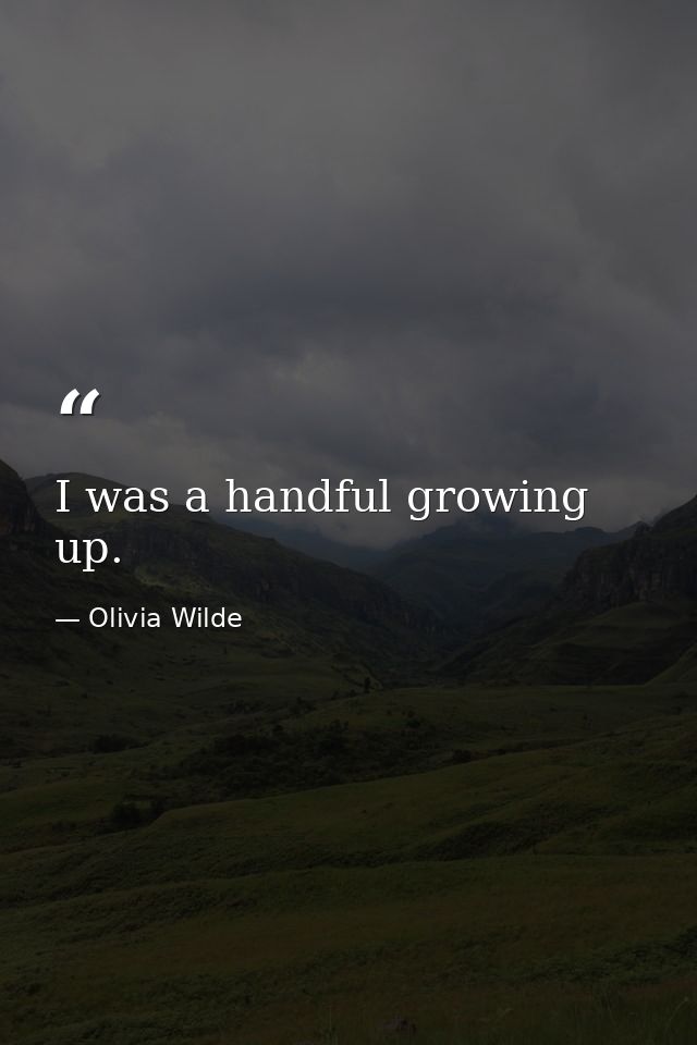 I was a handful growing up. — Olivia Wilde