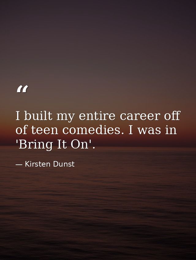 I built my entire career off of teen comedies. I was in 'Bring It On'. — Kirsten Dunst