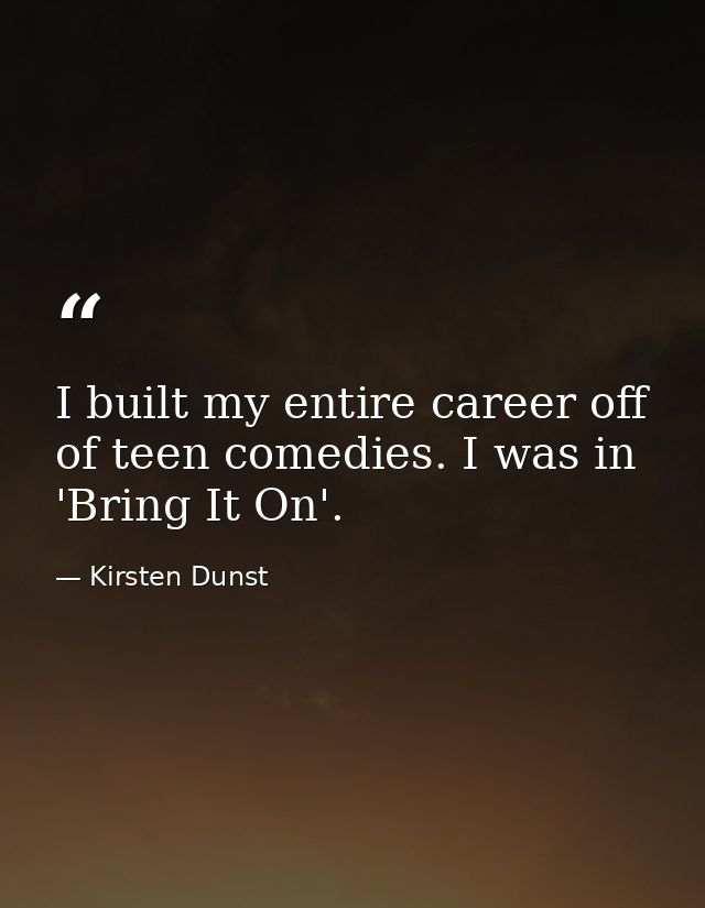 I built my entire career off of teen comedies. I was in 'Bring It On'. — Kirsten Dunst