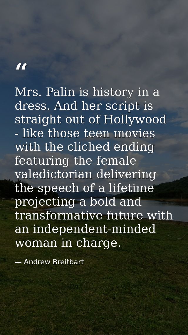 Mrs. Palin is history in a dress. And her script is straight out of Hollywood - like those teen movies with the cliched  — Andrew Breitbart