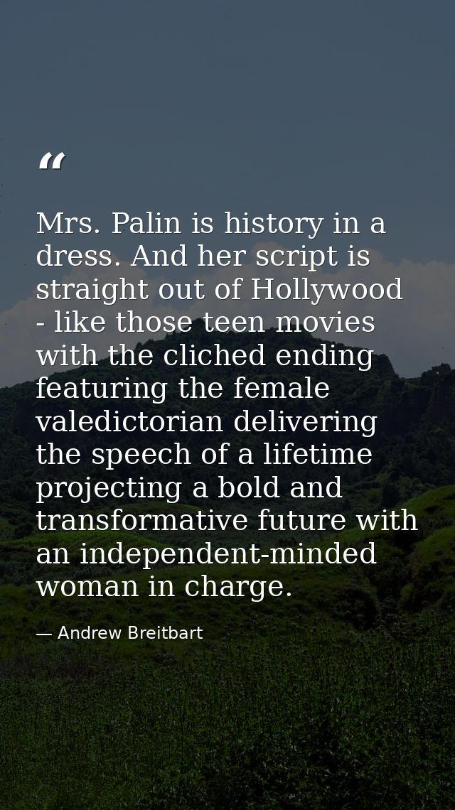 Mrs. Palin is history in a dress. And her script is straight out of Hollywood - like those teen movies with the cliched  — Andrew Breitbart
