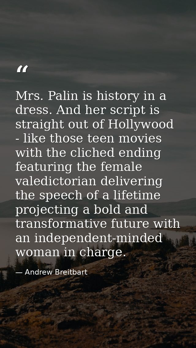 Mrs. Palin is history in a dress. And her script is straight out of Hollywood - like those teen movies with the cliched  — Andrew Breitbart