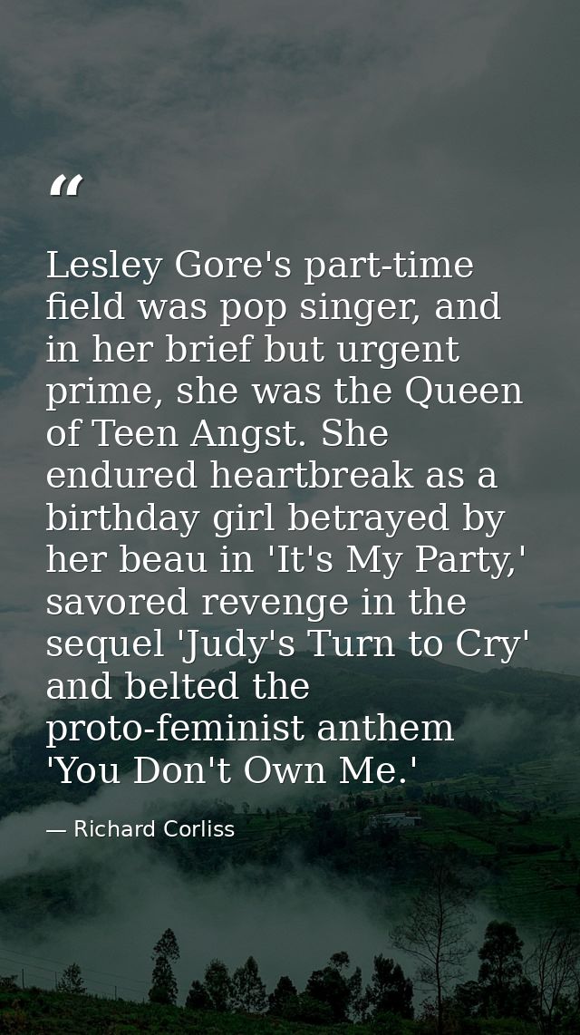 Lesley Gore's part-time field was pop singer, and in her brief but urgent prime, she was the Queen of Teen Angst. She en — Richard Corliss