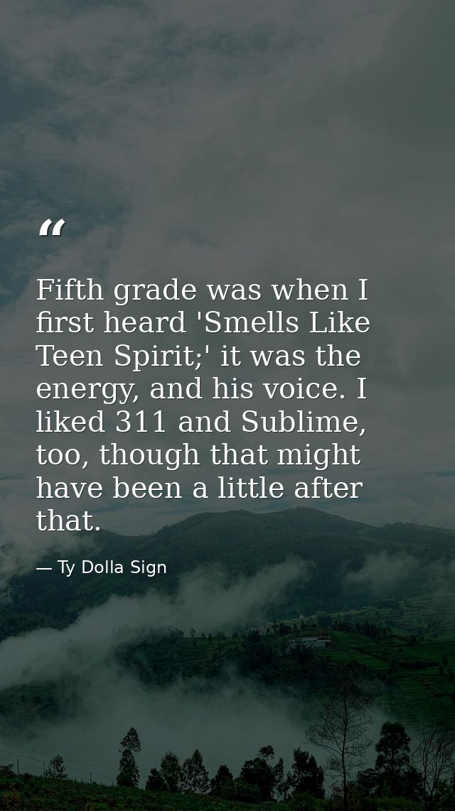 Fifth grade was when I first heard 'Smells Like Teen Spirit;' it was the energy, and his voice. I liked 311 and Sublime, — Ty Dolla Sign