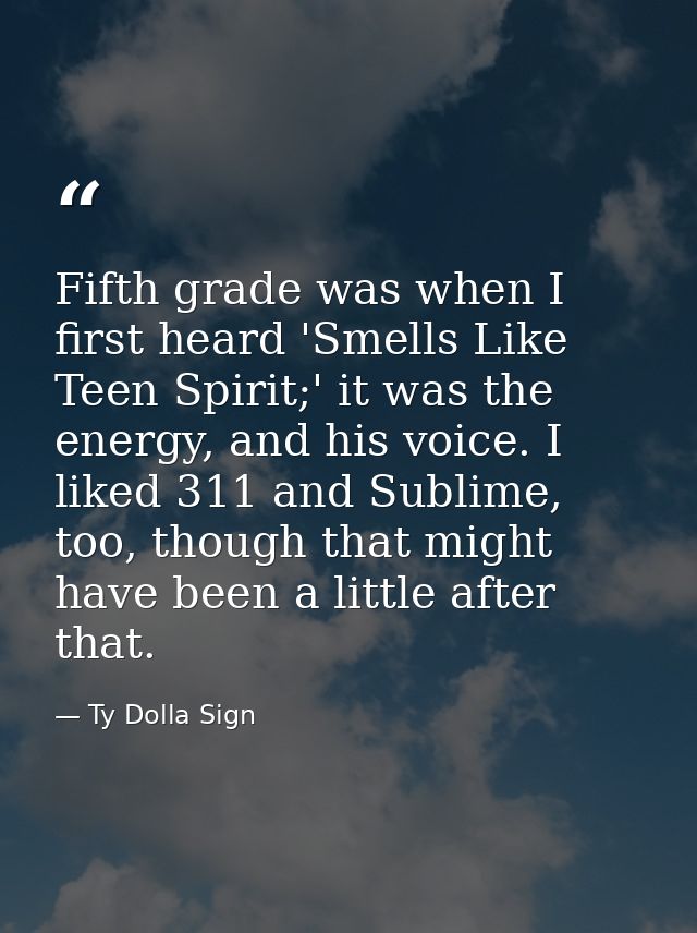 Fifth grade was when I first heard 'Smells Like Teen Spirit;' it was the energy, and his voice. I liked 311 and Sublime, — Ty Dolla Sign