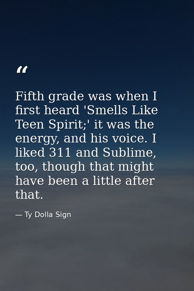 Fifth grade was when I first heard 'Smells Like Teen Spirit;' it was the energy, and his voice. I liked 311 and Sublime, — Ty Dolla Sign