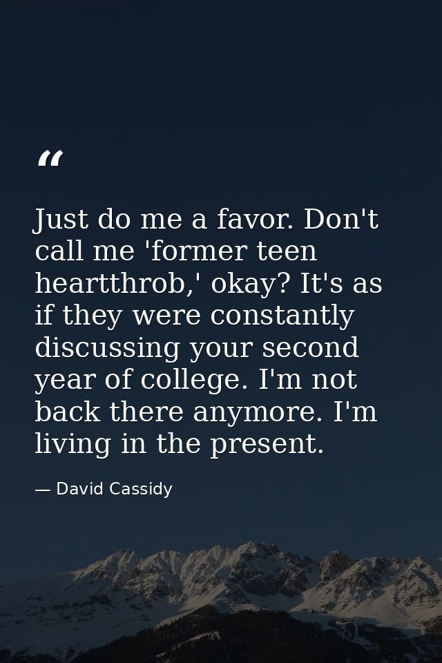 Just do me a favor. Don't call me 'former teen heartthrob,' okay? It's as if they were constantly discussing your second — David Cassidy