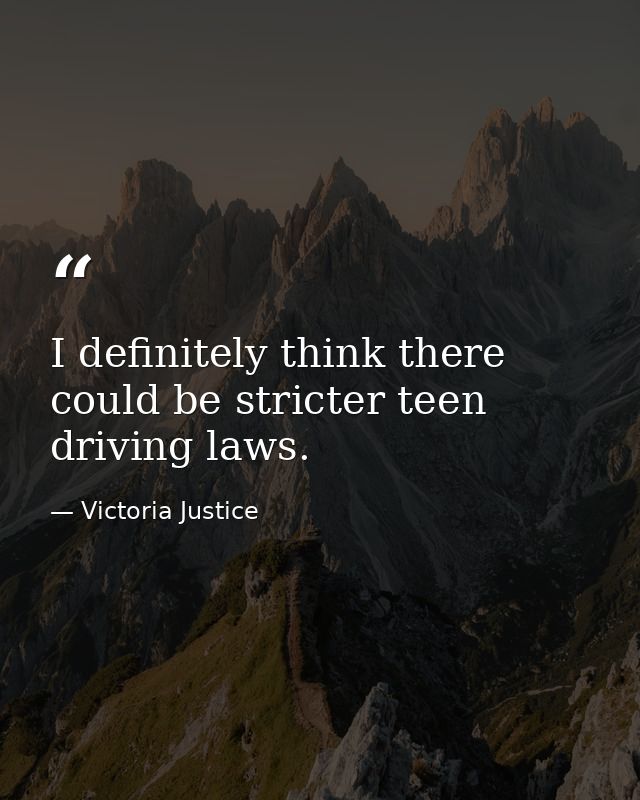 I definitely think there could be stricter teen driving laws. — Victoria Justice