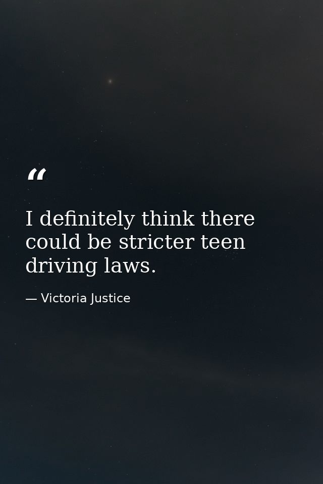 I definitely think there could be stricter teen driving laws. — Victoria Justice