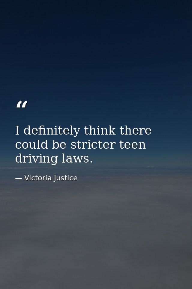 I definitely think there could be stricter teen driving laws. — Victoria Justice