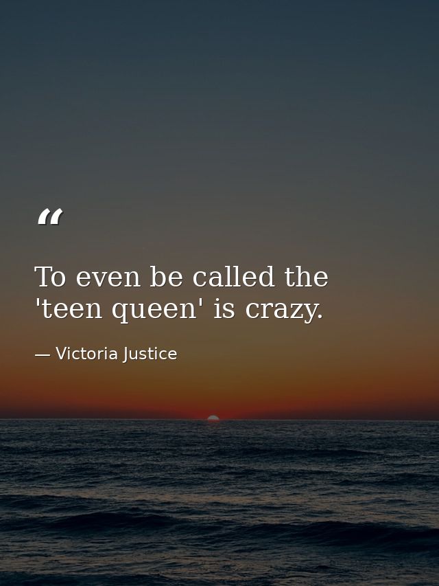 To even be called the 'teen queen' is crazy. — Victoria Justice