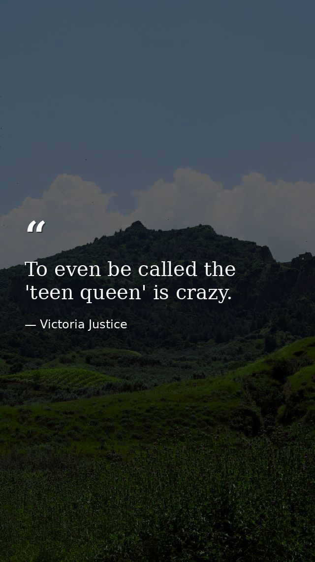 To even be called the 'teen queen' is crazy. — Victoria Justice