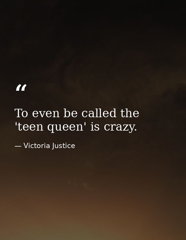 To even be called the 'teen queen' is crazy. — Victoria Justice