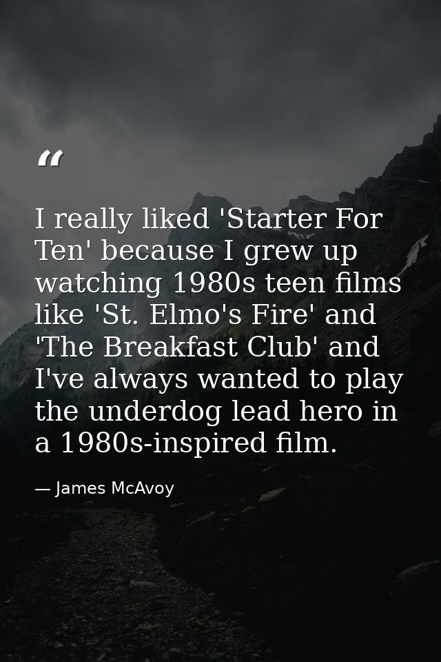 I really liked 'Starter For Ten' because I grew up watching 1980s teen films like 'St. Elmo's Fire' and 'The Breakfast C — James McAvoy
