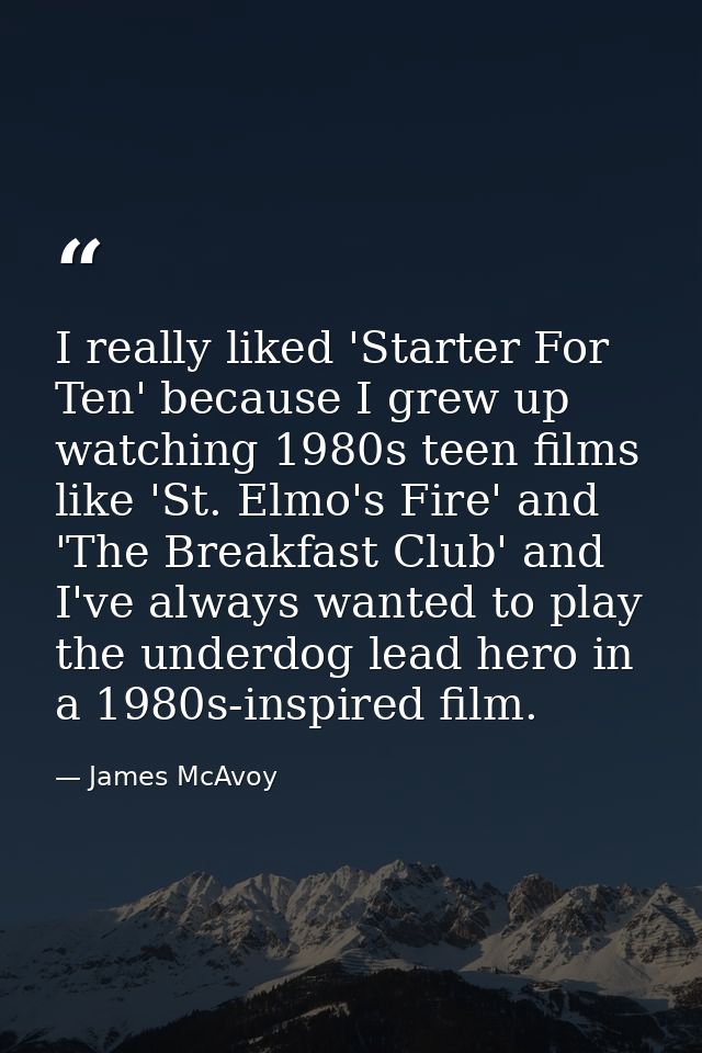 I really liked 'Starter For Ten' because I grew up watching 1980s teen films like 'St. Elmo's Fire' and 'The Breakfast C — James McAvoy