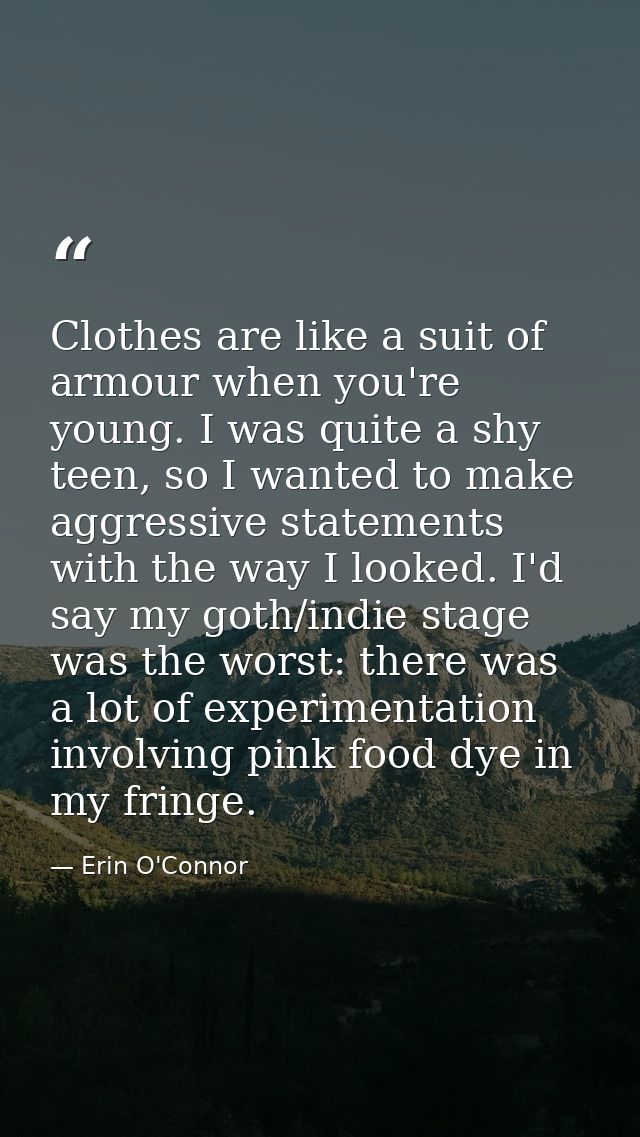 Clothes are like a suit of armour when you're young. I was quite a shy teen, so I wanted to make aggressive statements w — Erin O'Connor