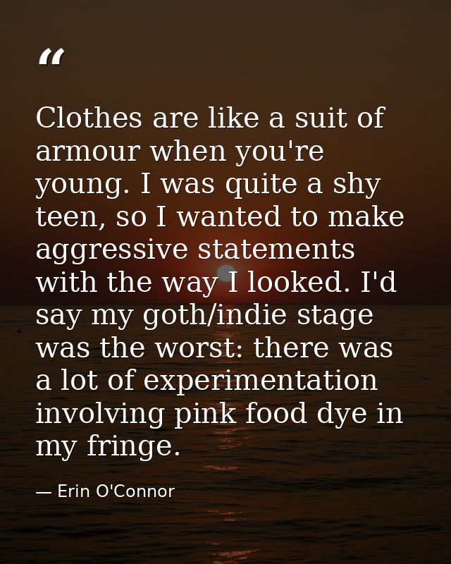 Clothes are like a suit of armour when you're young. I was quite a shy teen, so I wanted to make aggressive statements w — Erin O'Connor
