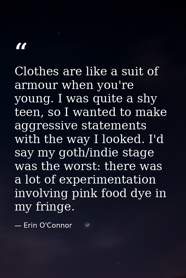 Clothes are like a suit of armour when you're young. I was quite a shy teen, so I wanted to make aggressive statements w — Erin O'Connor